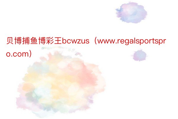 贝博捕鱼博彩王bcwzus（www.regalsportspro.com）