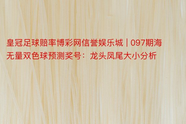 皇冠足球赔率博彩网信誉娱乐城 | 097期海无量双色球预测奖号：龙头凤尾大小分析