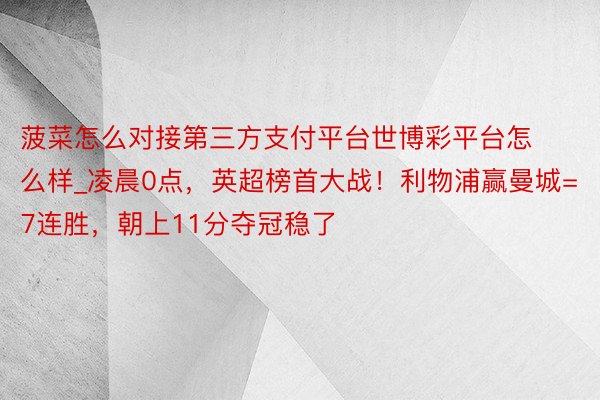 菠菜怎么对接第三方支付平台世博彩平台怎么样_凌晨0点，英超榜首大战！利物浦赢曼城=7连胜，朝上11分夺冠稳了