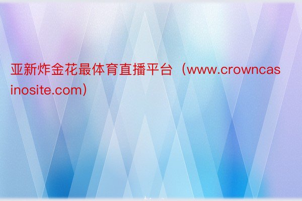 亚新炸金花最体育直播平台（www.crowncasinosite.com）