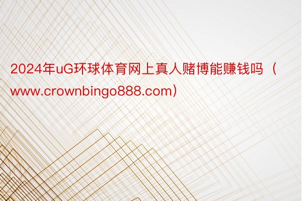 2024年uG环球体育网上真人赌博能赚钱吗（www.crownbingo888.com）