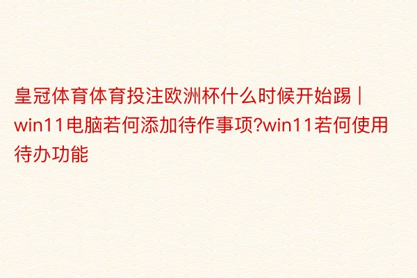 皇冠体育体育投注欧洲杯什么时候开始踢 | win11电脑若何添加待作事项?win11若何使用待办功能