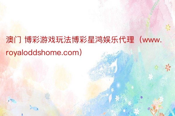 澳门 博彩游戏玩法博彩星鸿娱乐代理（www.royaloddshome.com）