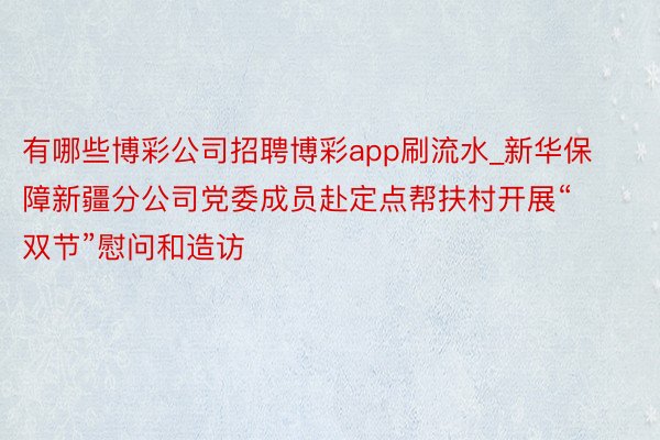 有哪些博彩公司招聘博彩app刷流水_新华保障新疆分公司党委成员赴定点帮扶村开展“双节”慰问和造访