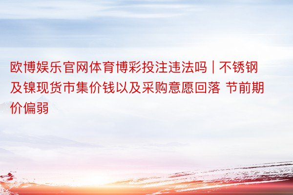 欧博娱乐官网体育博彩投注违法吗 | 不锈钢及镍现货市集价钱以及采购意愿回落 节前期价偏弱