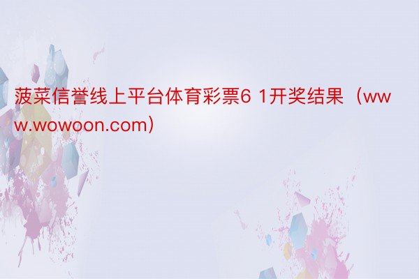 菠菜信誉线上平台体育彩票6 1开奖结果(www.wowoon.com)